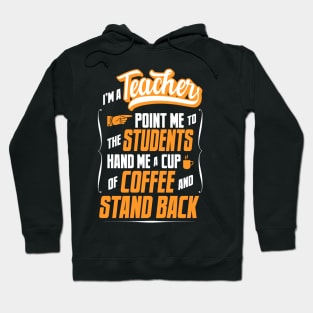 I'm A Teacher - Hand Me A Coffee And Stand Back Hoodie